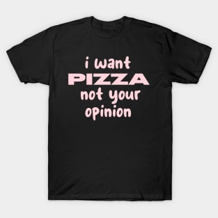 i want pizza not your opinion T-Shirt